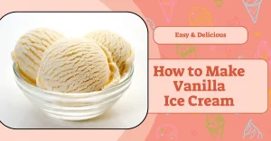 Read more about the article How to Make Vanilla Ice Cream at Home: A Simple and Creamy Recipe You’ll Love